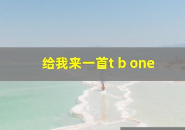 给我来一首t b one